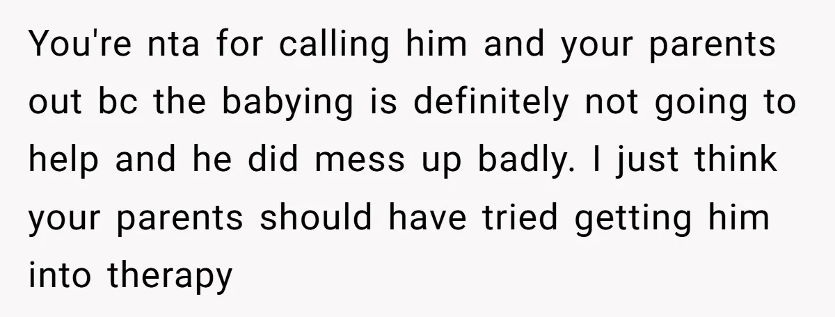 You're nta for calling him and your parents out bc the babying is definitely not going to help and he did mess up badly. I just think your parents should...