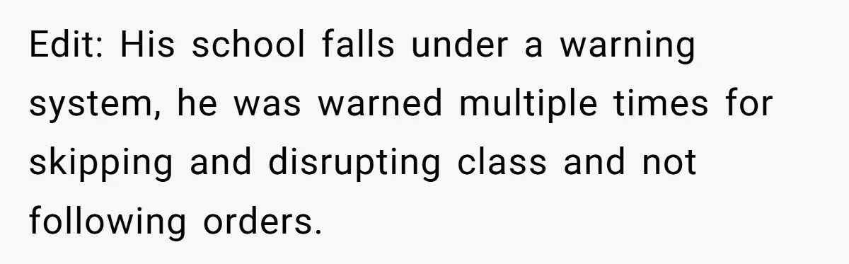 Edit: His school falls under a warning system, he was warned multiple times for skipping and disrupting class and not following orders.