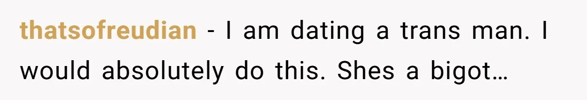 thatsofreudian − I am dating a trans man. I would absolutely do this. Shes a bigot…