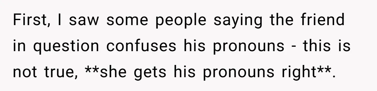 First, I saw some people saying the friend in question confuses his pronouns - this is not true, **she gets his pronouns right**.
