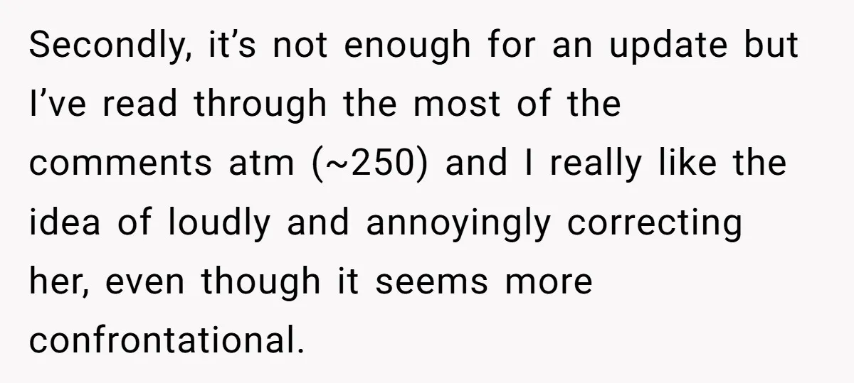 Secondly, it’s not enough for an update but I’ve read through the most of the comments atm (~250) and I really like the idea of loudly and annoyingly correcting her,...