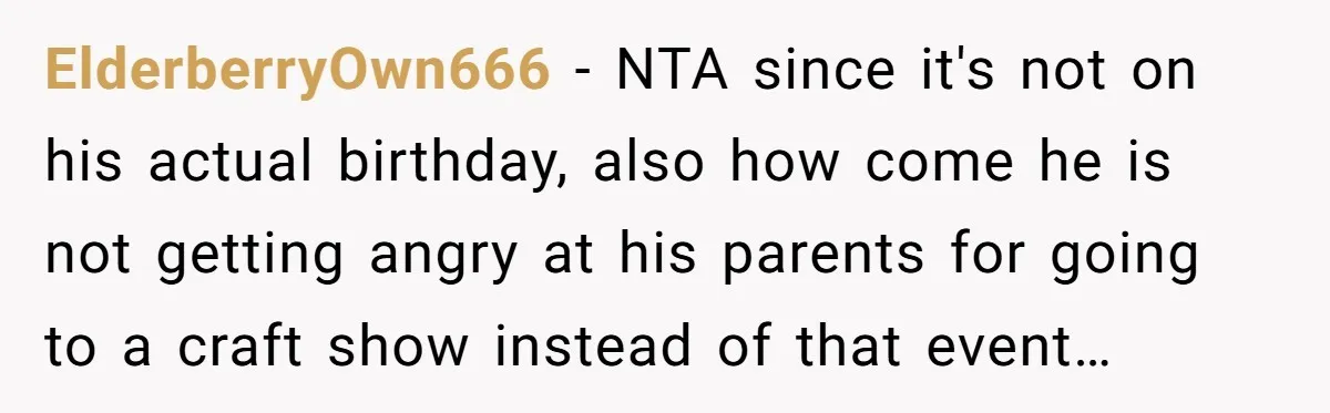 ElderberryOwn666 − NTA since it's not on his actual birthday, also how come he is not getting angry at his parents for going to a craft show instead of that...