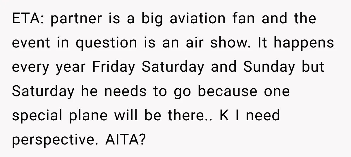 ETA: partner is a big aviation fan and the event in question is an air show. It happens every year Friday Saturday and Sunday but Saturday he needs to go...