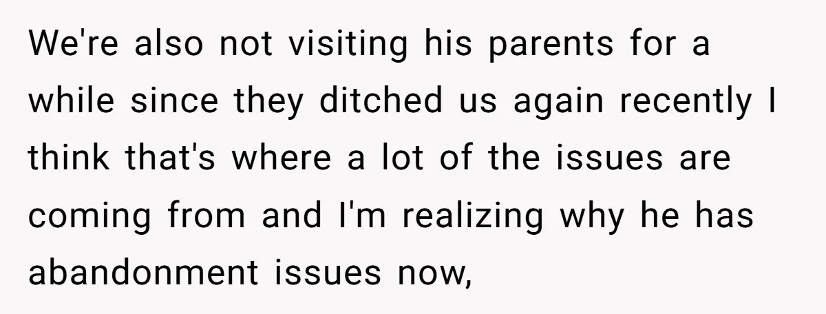 We're also not visiting his parents for a while since they ditched us again recently I think that's where a lot of the issues are coming from and I'm realizing...
