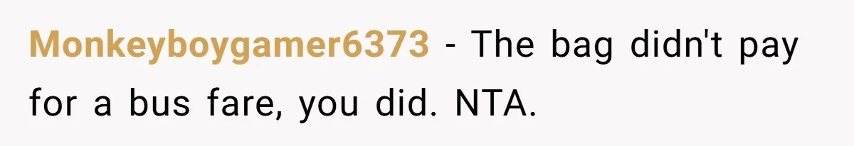 Monkeyboygamer6373 − The bag didn't pay for a bus fare, you did. NTA.