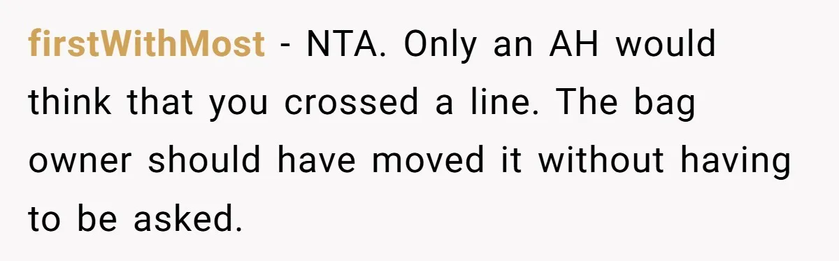firstWithMost − NTA. Only an AH would think that you crossed a line. The bag owner should have moved it without having to be asked.