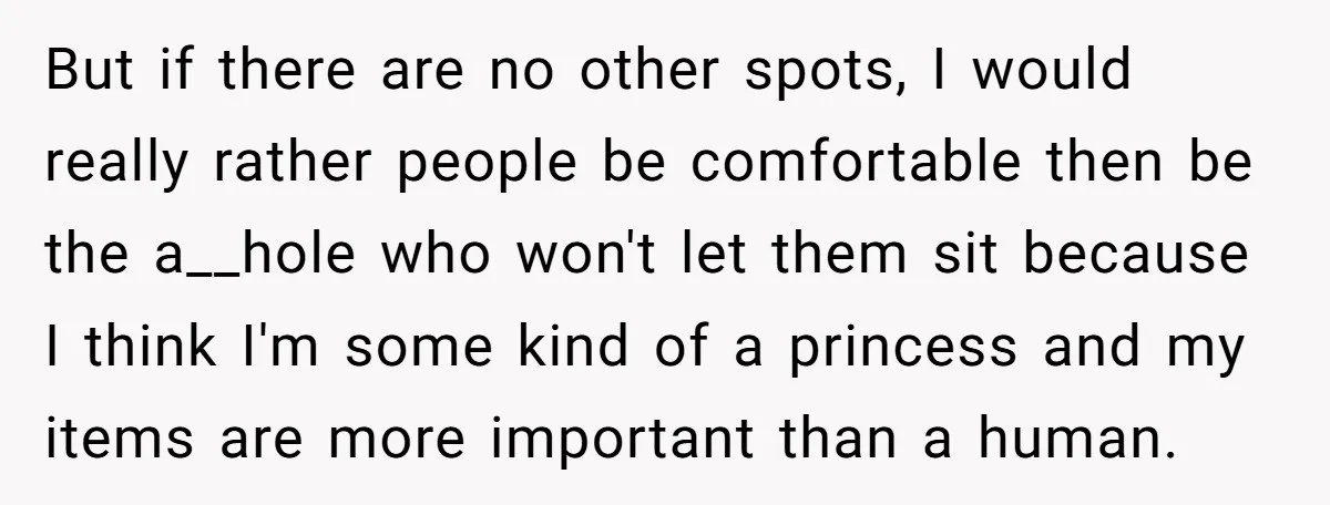 But if there are no other spots, I would really rather people be comfortable then be the a__hole who won't let them sit because I think I'm some kind of...