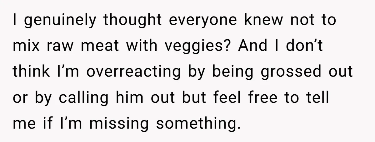 I genuinely thought everyone knew not to mix raw meat with veggies? And I don’t think I’m overreacting by being grossed out or by calling him out but feel free...