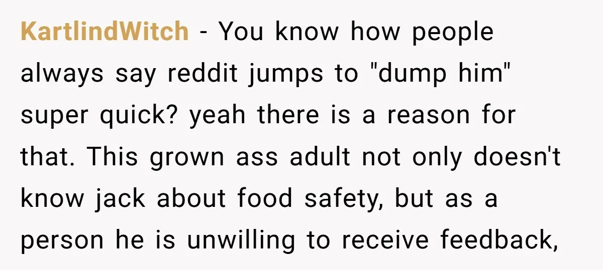 KartlindWitch − You know how people always say reddit jumps to "dump him" super quick? yeah there is a reason for that. This grown ass adult not only doesn't know...