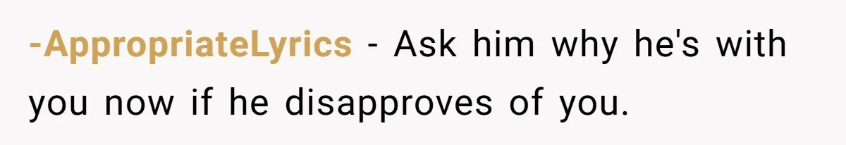 -AppropriateLyrics − Ask him why he's with you now if he disapproves of you.