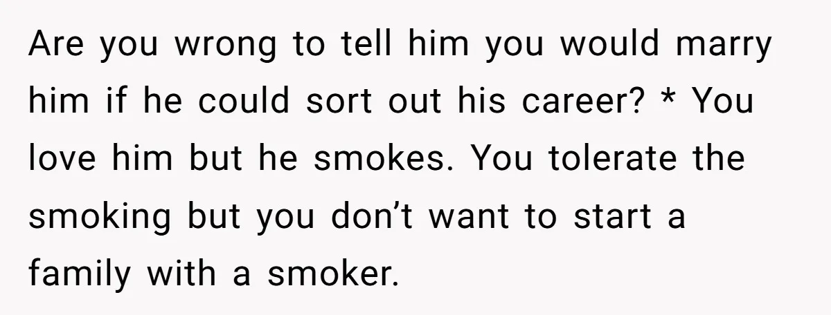 Are you wrong to tell him you would marry him if he could sort out his career? * You love him but he smokes. You tolerate the smoking but you...