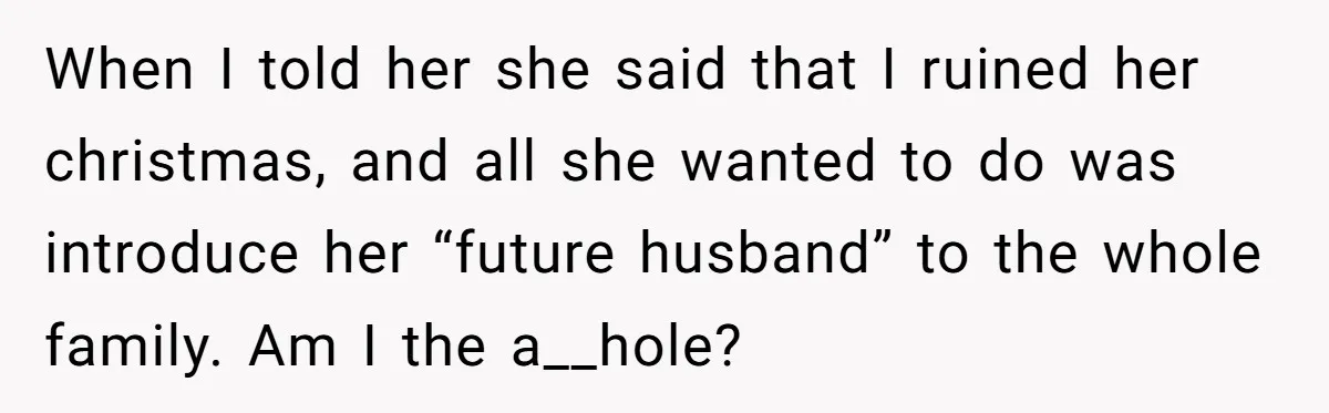 When I told her she said that I ruined her christmas, and all she wanted to do was introduce her “future husband” to the whole family. Am I the a__hole?