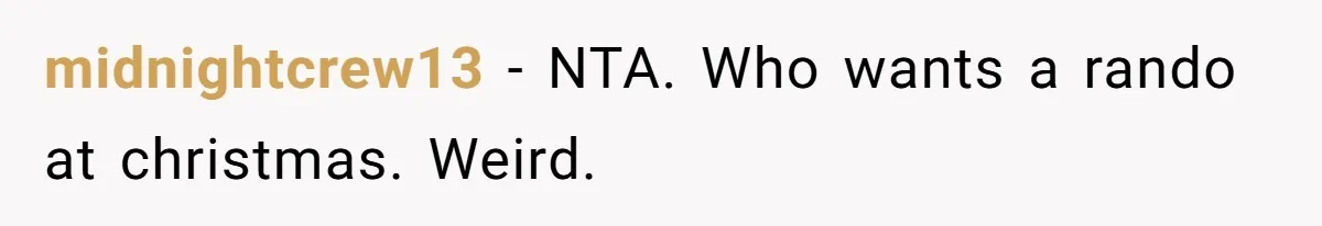 midnightcrew13 − NTA. Who wants a rando at christmas. Weird.