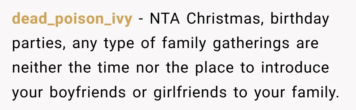 dead_poison_ivy − NTA Christmas, birthday parties, any type of family gatherings are neither the time nor the place to introduce your boyfriends or girlfriends to your family.