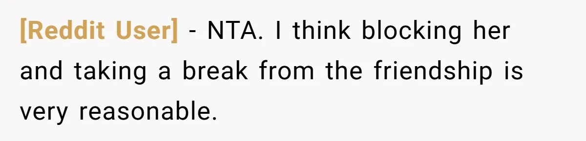 [Reddit User] − NTA. I think blocking her and taking a break from the friendship is very reasonable.