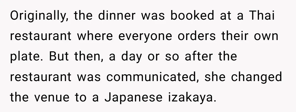Originally, the dinner was booked at a Thai restaurant where everyone orders their own plate. But then, a day or so after the restaurant was communicated, she changed the venue...