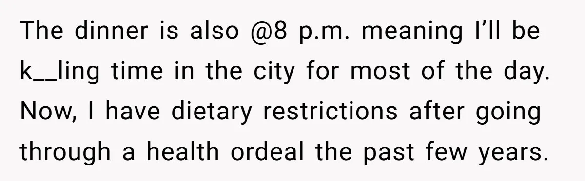 The dinner is also @8 p.m. meaning I’ll be k__ling time in the city for most of the day. Now, I have dietary restrictions after going through a health ordeal...