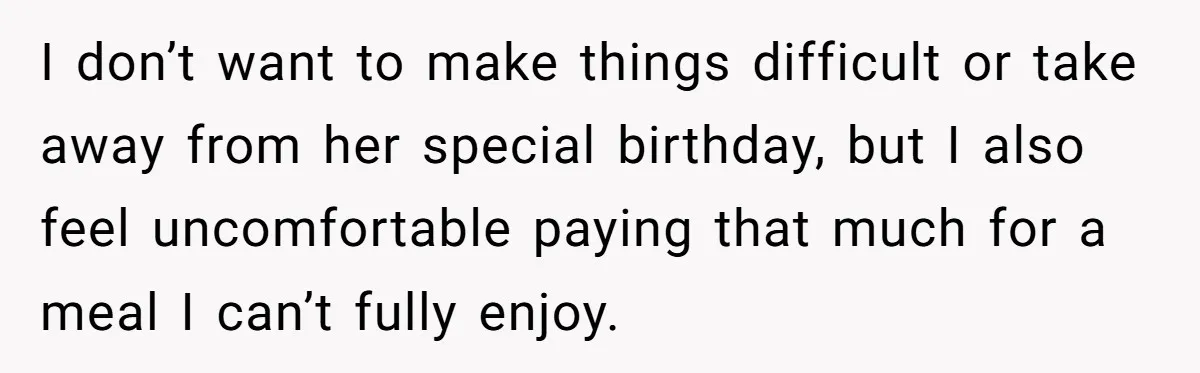 I don’t want to make things difficult or take away from her special birthday, but I also feel uncomfortable paying that much for a meal I can’t fully enjoy.