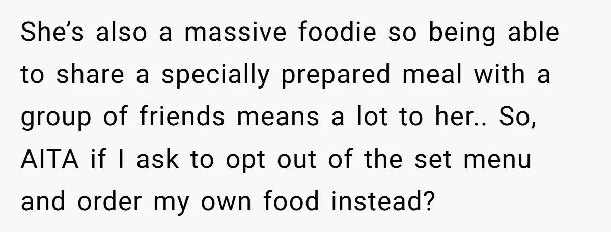 She’s also a massive foodie so being able to share a specially prepared meal with a group of friends means a lot to her.. So, AITA if I ask to...