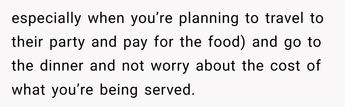 especially when you’re planning to travel to their party and pay for the food) and go to the dinner and not worry about the cost of what you’re being served.