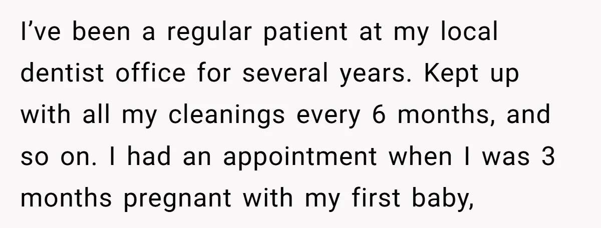 I’ve been a regular patient at my local dentist office for several years. Kept up with all my cleanings every 6 months, and so on. I had an appointment when...