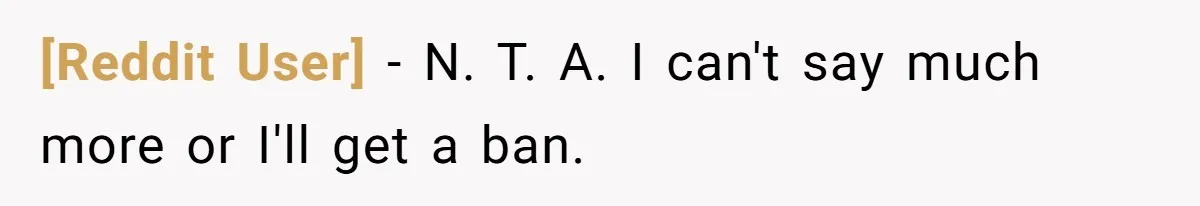 [Reddit User] − N. T. A. I can't say much more or I'll get a ban.