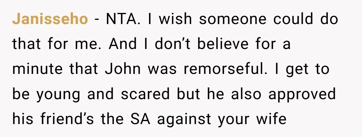 Janisseho − NTA. I wish someone could do that for me. And I don’t believe for a minute that John was remorseful. I get to be young and scared but...