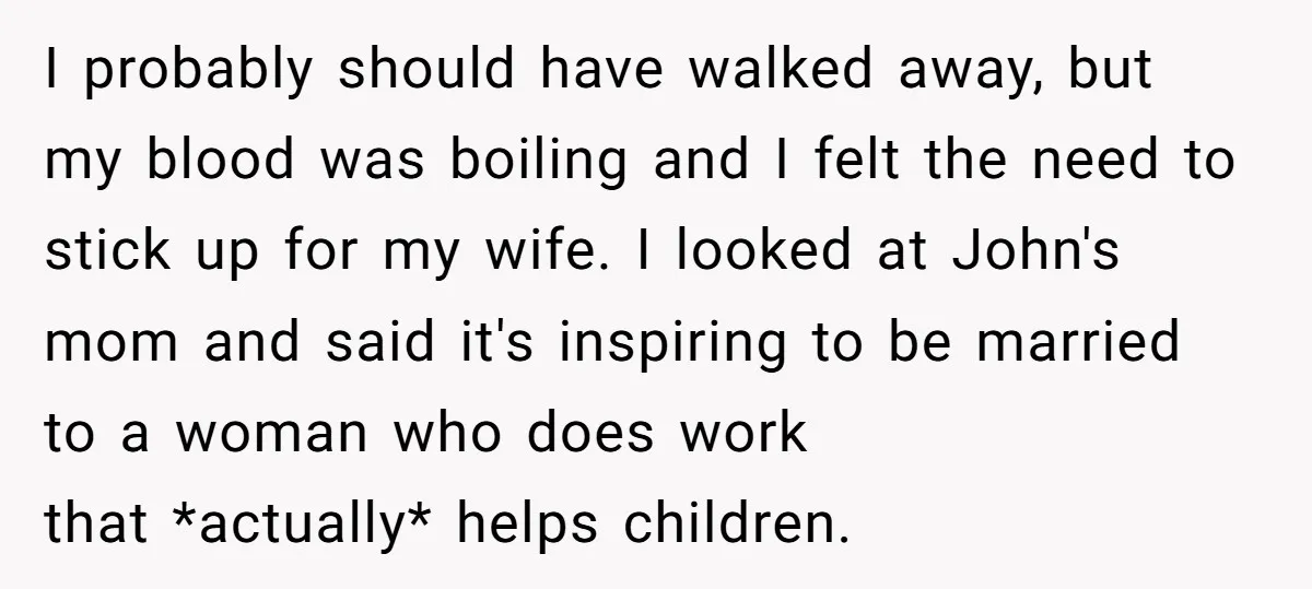 I probably should have walked away, but my blood was boiling and I felt the need to stick up for my wife. I looked at John's mom and said it's...