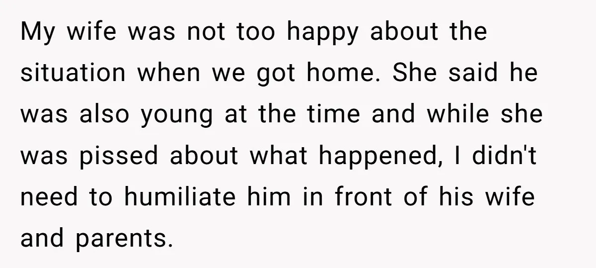 My wife was not too happy about the situation when we got home. She said he was also young at the time and while she was pissed about what happened,...