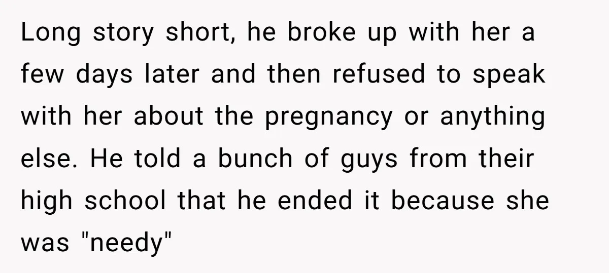 Long story short, he broke up with her a few days later and then refused to speak with her about the pregnancy or anything else. He told a bunch of...
