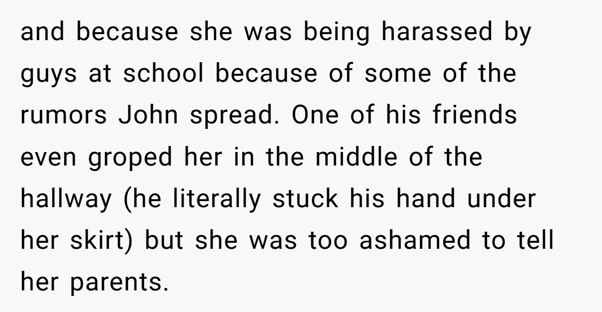 and because she was being harassed by guys at school because of some of the rumors John spread. One of his friends even groped her in the middle of the...