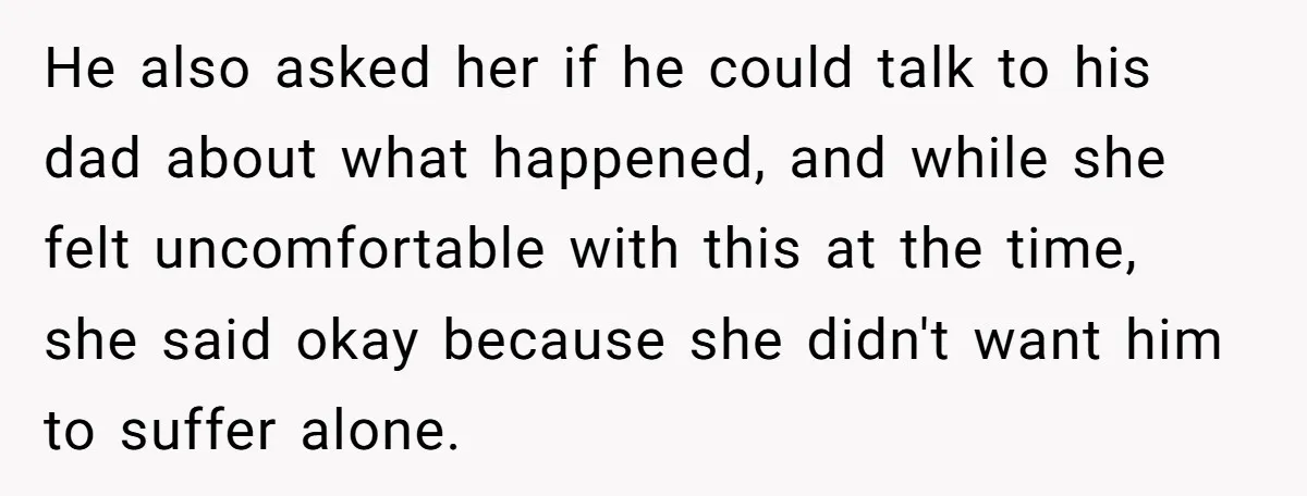 He also asked her if he could talk to his dad about what happened, and while she felt uncomfortable with this at the time, she said okay because she didn't...