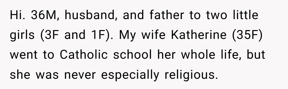 Hi. 36M, husband, and father to two little girls (3F and 1F). My wife Katherine (35F) went to Catholic school her whole life, but she was never especially religious.