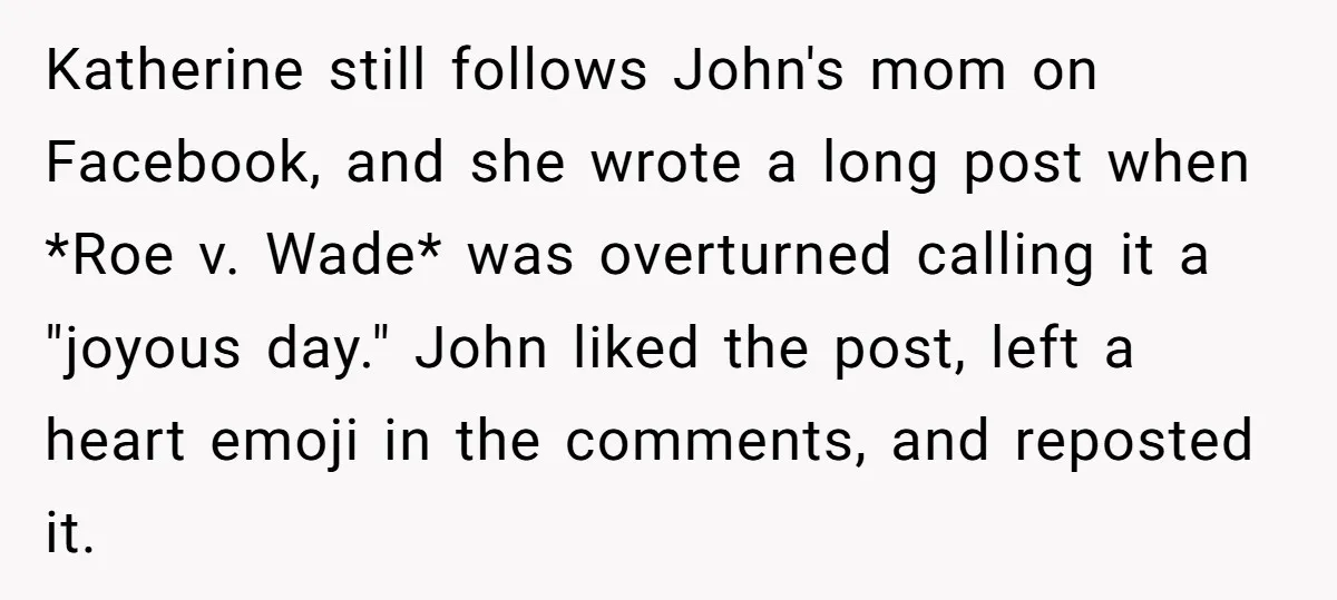 Katherine still follows John's mom on Facebook, and she wrote a long post when *Roe v. Wade* was overturned calling it a "joyous day." John liked the post, left a...