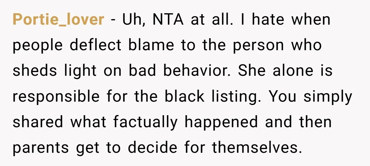 Portie_lover − Uh, NTA at all. I hate when people deflect blame to the person who sheds light on bad behavior. She alone is responsible for the black listing. You...