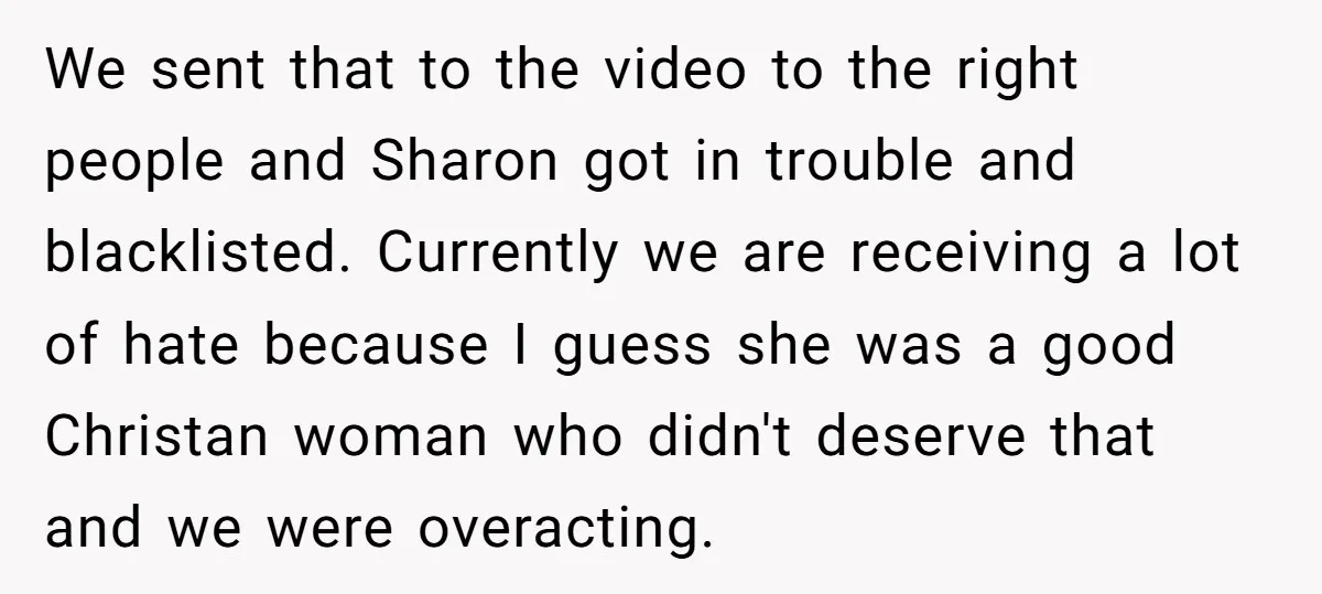 We sent that to the video to the right people and Sharon got in trouble and blacklisted. Currently we are receiving a lot of hate because I guess she was...