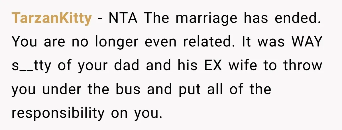 TarzanKitty − NTA The marriage has ended. You are no longer even related. It was WAY s__tty of your dad and his EX wife to throw you under the bus...