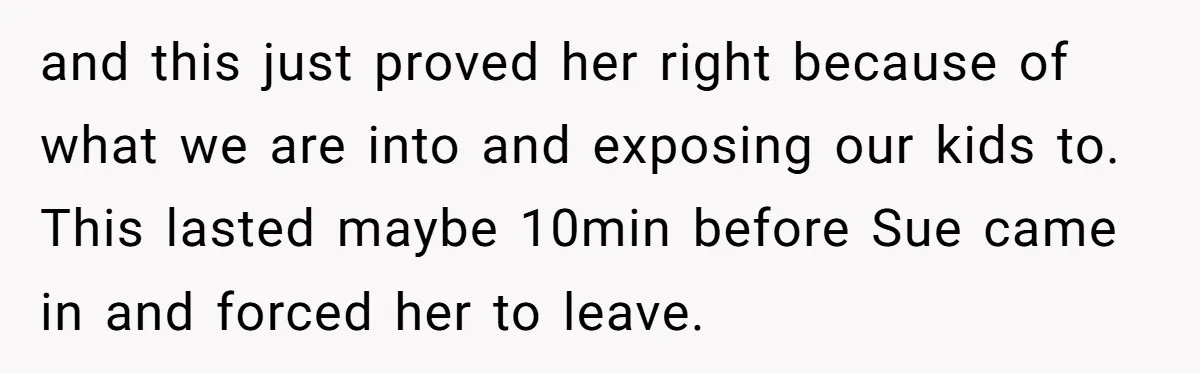 and this just proved her right because of what we are into and exposing our kids to. This lasted maybe 10min before Sue came in and forced her to leave.