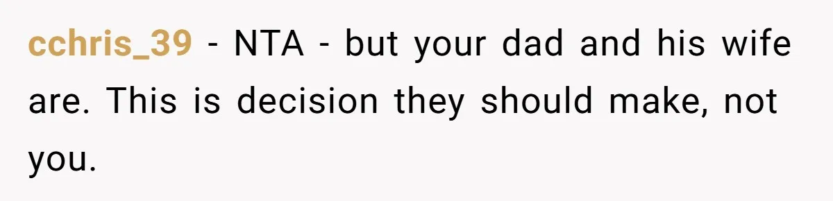 cchris_39 − NTA - but your dad and his wife are. This is decision they should make, not you.