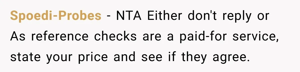 Spoedi-Probes − NTA Either don't reply or As reference checks are a paid-for service, state your price and see if they agree.