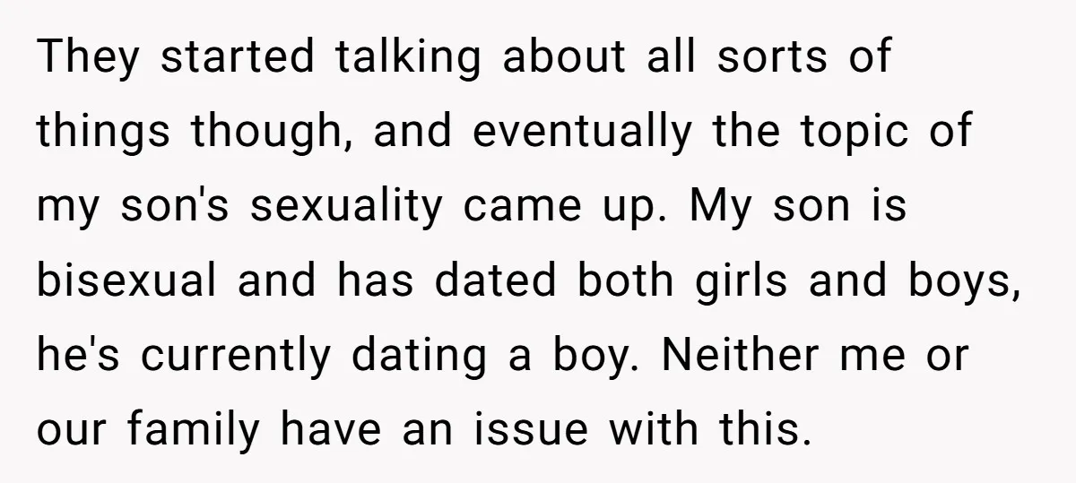 They started talking about all sorts of things though, and eventually the topic of my son's sexuality came up. My son is bisexual and has dated both girls and boys,...