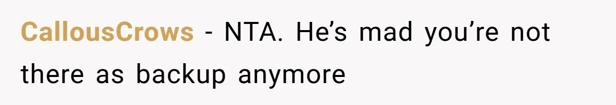CallousCrows − NTA. He’s mad you’re not there as backup anymore