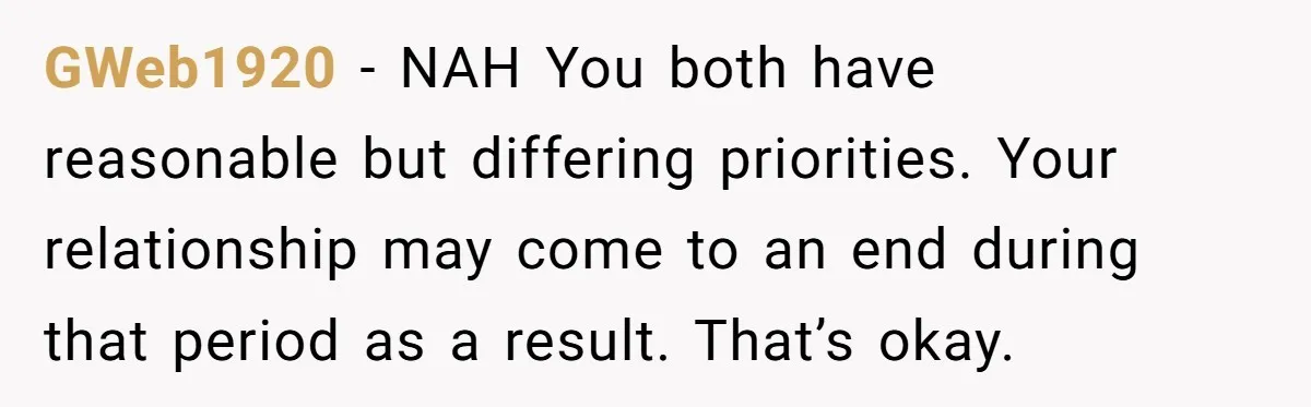GWeb1920 − NAH You both have reasonable but differing priorities. Your relationship may come to an end during that period as a result. That’s okay.