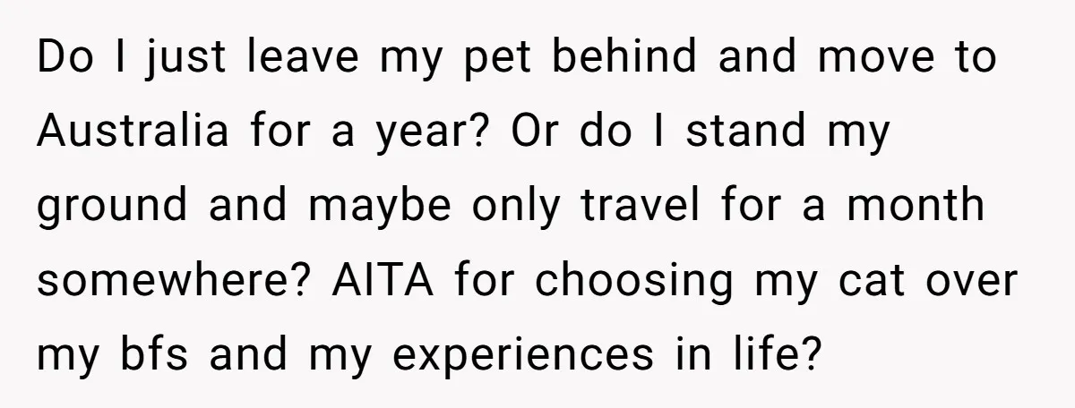 Do I just leave my pet behind and move to Australia for a year? Or do I stand my ground and maybe only travel for a month somewhere? AITA for...