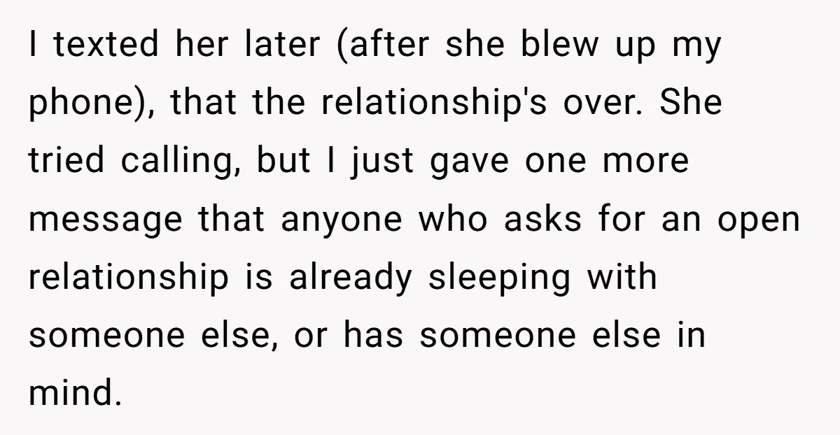 I texted her later (after she blew up my phone), that the relationship's over. She tried calling, but I just gave one more message that anyone who asks for an...