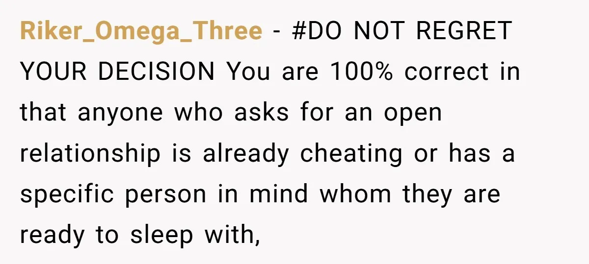 Riker_Omega_Three − #DO NOT REGRET YOUR DECISION You are 100% correct in that anyone who asks for an open relationship is already cheating or has a specific person in mind...