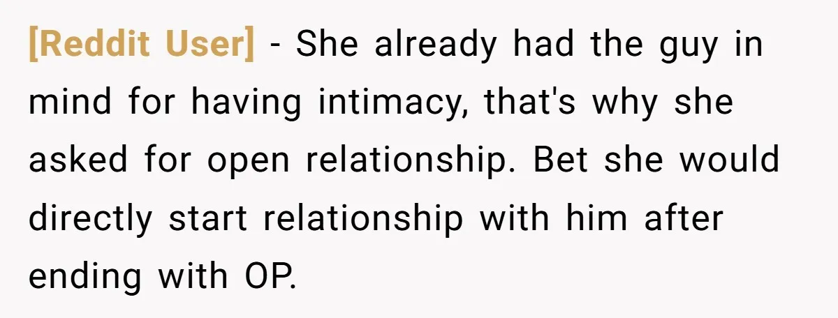 [Reddit User] − She already had the guy in mind for having intimacy, that's why she asked for open relationship. Bet she would directly start relationship with him after ending...