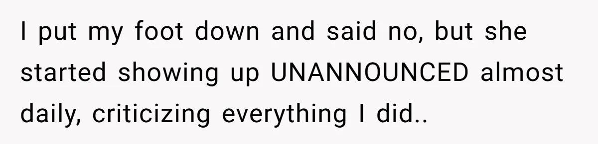 I put my foot down and said no, but she started showing up UNANNOUNCED almost daily, criticizing everything I did..