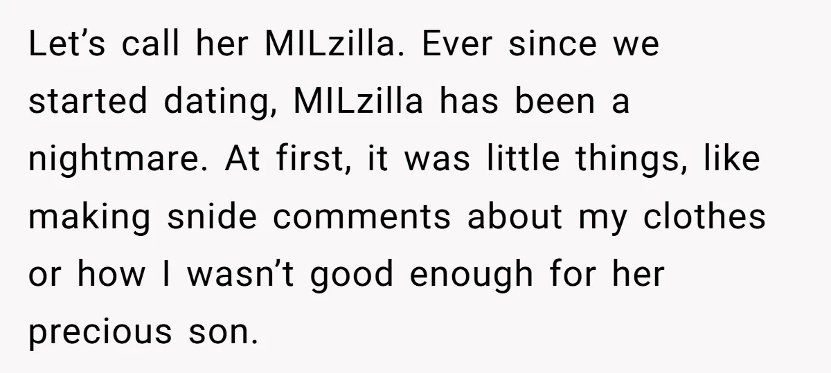Let’s call her MILzilla. Ever since we started dating, MILzilla has been a nightmare. At first, it was little things, like making snide comments about my clothes or how I...
