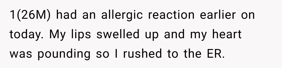 1(26M) had an allergic reaction earlier on today. My lips swelled up and my heart was pounding so I rushed to the ER.